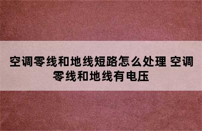 空调零线和地线短路怎么处理 空调零线和地线有电压